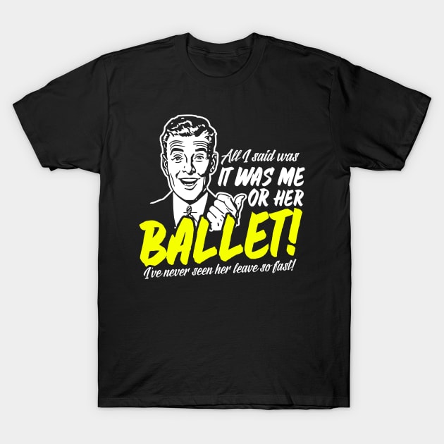 All I Said Was It Was Me Or Her Ballet T-Shirt by thingsandthings